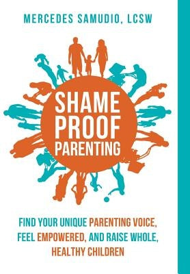 Shame-Proof Parenting: Find Your Unique Parenting Voice, Feel Empowered, and Raise Whole, Healthy Children by Samudio, Mercedes