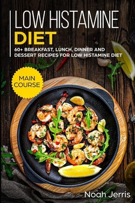 Low Histamine Diet: MAIN COURSE - 60+ Breakfast, Lunch, Dinner and Dessert Recipes for Low Histamine Diet by Jerris, Noah