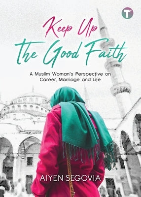 Keep Up the Good Faith: A Muslim Woman's Perspective on Career, Marriage and Life by Segovia, Aiyen