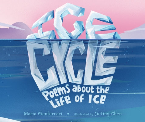 Ice Cycle: Poems about the Life of Ice by Gianferrari, Maria
