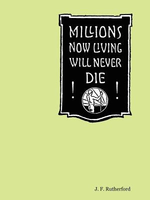 Millions Now Living Will Never Die! by Rutherford, J. F.