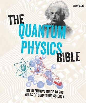 The Quantum Physics Bible: The Definitive Guide to 200 Years of Subatomic Science by Clegg, Brian