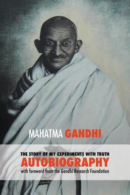 The Story of My Experiments with Truth - Mahatma Gandhi's Unabridged Autobiography: Foreword by the Gandhi Research Foundation by Mohandas K., Gandhi Mahatma