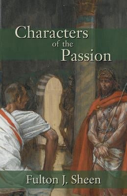 Characters of the Passion by Sheen, Fulton J.