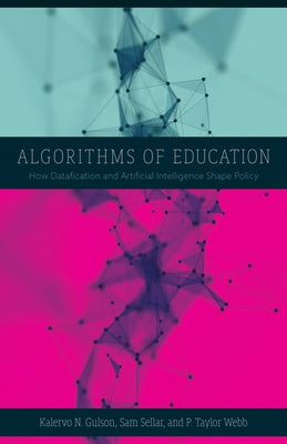 Algorithms of Education: How Datafication and Artificial Intelligence Shape Policy by Gulson, Kalervo N.