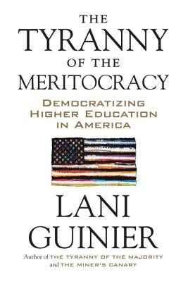 The Tyranny of the Meritocracy: Democratizing Higher Education in America by Guinier, Lani