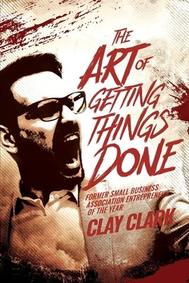 The Art of Getting Things Done by Clark, Clay