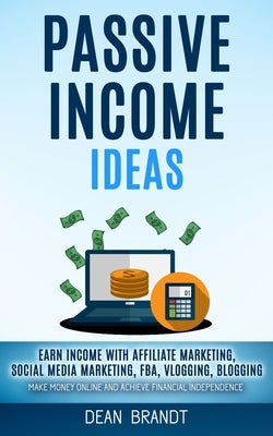 Passive Income Ideas: Earn Income With Affiliate Marketing, Social Media Marketing, Fba, Vlogging, Blogging (Make Money Online And Achieve F by Brandt, Dean