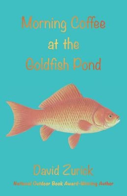 Morning Coffee at the Goldfish Pond: Seeing a World in the Garden by Zurick, David