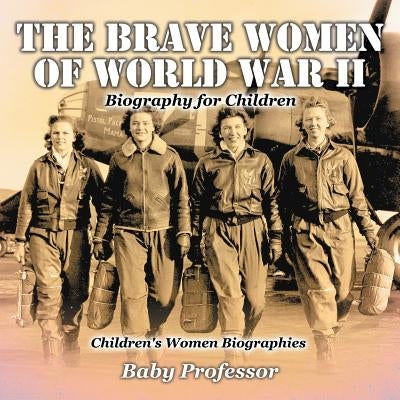 The Brave Women of World War II - Biography for Children Children's Women Biographies by Baby Professor