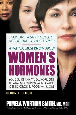 What You Must Know about Women's Hormones - Second Edition: Your Guide to Natural Hormone Treatments for Pms, Menopause, Osteoporosis, Pcos, and More by Smith, Pamela Wartian