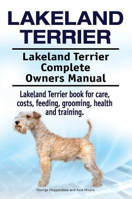 Lakeland Terrier. Lakeland Terrier Complete Owners Manual. Lakeland Terrier book for care, costs, feeding, grooming, health and training. by Moore, Asia