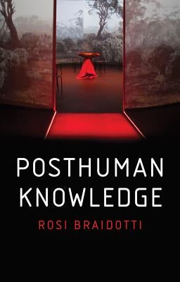 Posthuman Knowledge by Braidotti, Rosi
