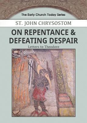 On Repentance & Defeating Despair: Letters to Theodore by Chrysostom, John
