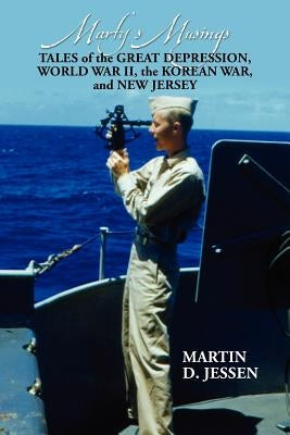 Marty's Musings: Tales of the Great Depression, World War II, the Korean War, and New Jersey by Jessen, Martin D.