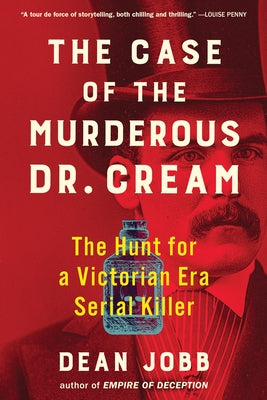 The Case of the Murderous Dr. Cream: The Hunt for a Victorian Era Serial Killer by Jobb, Dean