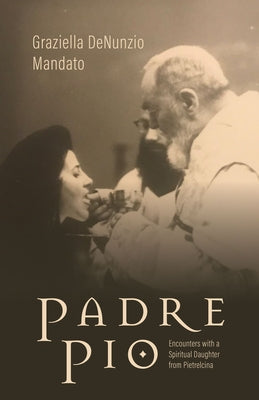 Padre Pio: Encounters with a Spiritual Daughter from Pietrelcina by Denunzio Mandato, Graziella