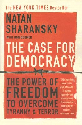 The Case for Democracy: The Power of Freedom to Overcome Tyranny and Terror by Sharansky, Natan