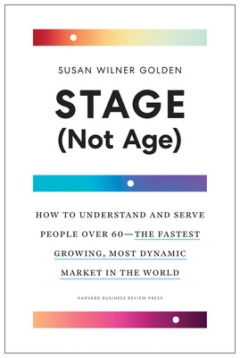 Stage (Not Age): How to Understand and Serve People Over 60--The Fastest Growing, Most Dynamic Market in the World by Golden, Susan Wilner