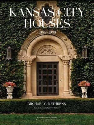 Kansas City Houses: 1885-1938 by Kathrens, Michael C.