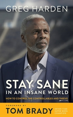 Stay Sane in an Insane World: How to Control the Controllables and Thrive by Harden, Greg