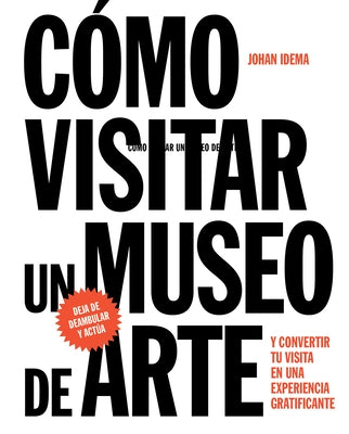 Cómo Visitar Un Museo de Arte: Y Convertir Su Visita En Una Experiencia Gratificante by Idema, Johan