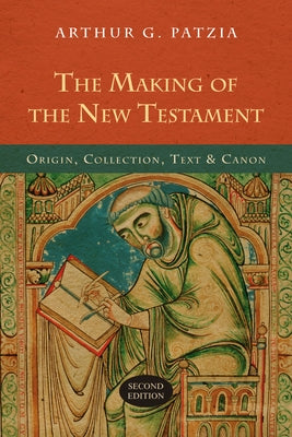 The Making of the New Testament: Origin, Collection, Text & Canon by Patzia, Arthur G.