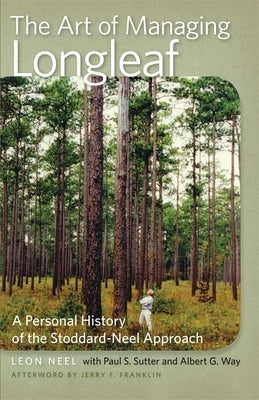 The Art of Managing Longleaf: A Personal History of the Stoddard-Neel Approach by Way, Albert G.