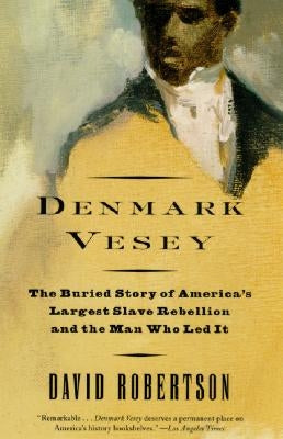Denmark Vesey: The Buried Story of America's Largest Slave Rebellion and the Man Who Led It by Robertson, David M.
