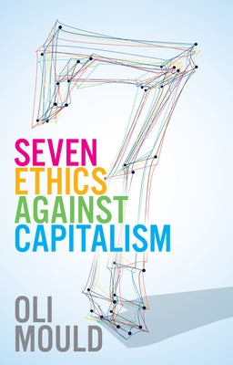 Seven Ethics Against Capitalism: Towards a Planetary Commons by Mould, Oli