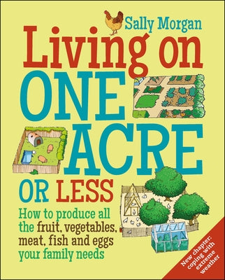 Living on One Acre or Less: How to Produce All the Fruit, Veg, Meat, Fish and Eggs Your Family Needs by Morgan, Sally
