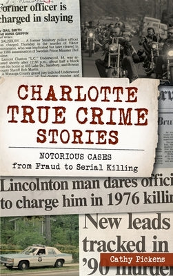 Charlotte True Crime Stories: Notorious Cases from Fraud to Serial Killing by Pickens, Cathy