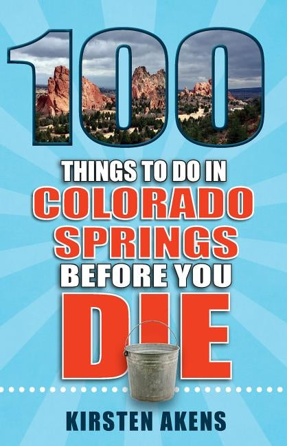 100 Things to Do in Colorado Springs Before You Die by Akens, Kirsten