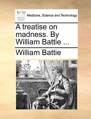 A Treatise on Madness. by William Battie ... by Battie, William