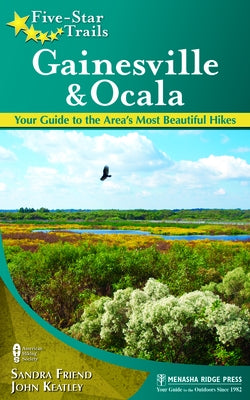 Five-Star Trails: Gainesville & Ocala: Your Guide to the Area's Most Beautiful Hikes by Friend, Sandra