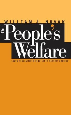 The People's Welfare: Law and Regulation in Nineteenth-Century America by Novak, William J.