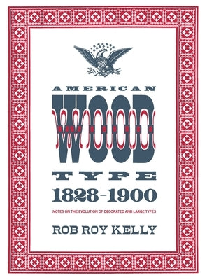 American Wood Type: 1828-1900 - Notes on the Evolution of Decorated and Large Types by Kelly, Rob Roy