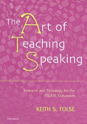 The Art of Teaching Speaking: Research and Pedagogy for the Esl/Efl Classroom by Folse, Keith S.