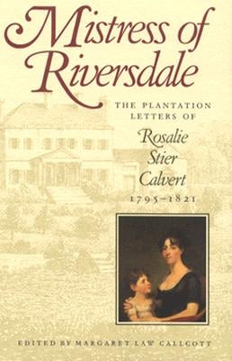 Mistress of Riversdale: The Plantation Letters of Rosalie Stier Calvert, 1795-1821 (Revised) by Callcott, Margaret Law