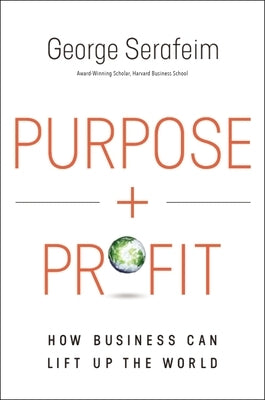 Purpose and Profit: How Business Can Lift Up the World by Serafeim, George