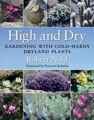 High and Dry: Gardening with Cold-Hardy Dryland Plants by Nold, Robert