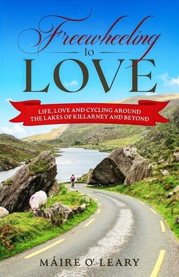Freewheeling to Love: Life, love and cycling around the Lakes of Killarney and beyond by O' Leary, M&#225;ire