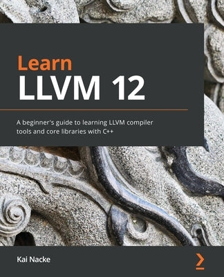 Learn LLVM 12: A beginner's guide to learning LLVM compiler tools and core libraries with C]+ by Nacke, Kai