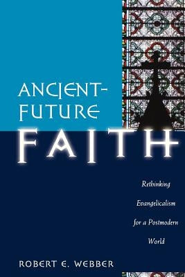 Ancient-Future Faith: Rethinking Evangelicalism for a Postmodern World by Webber, Robert E.