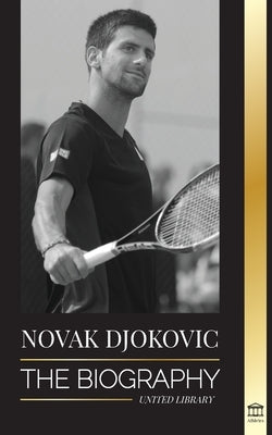 Novak Djokovic: The Biography of the Greatest Serbian Tennis Player and his 'Serve to Win' Life by Library, United