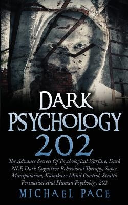 Dark Psychology 202: The Advance Secrets Of Psychological Warfare, Dark NLP, Dark Cognitive Behavioral Therapy, Super Manipulation, Kamikaz by Pace, Michael