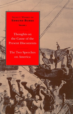 Select Works of Edmund Burke: Thoughts on the Cause of the Present Discontents and the Two Speeches on America by Burke, Edmund