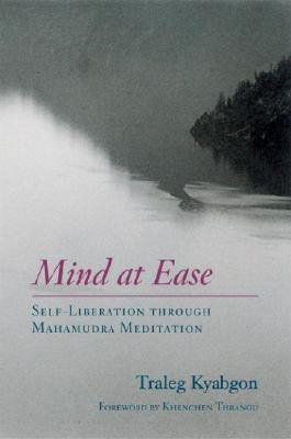 Mind at Ease: Self-Liberation Through Mahamudra Meditation by Kyabgon, Traleg