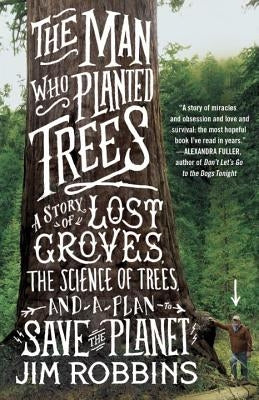 The Man Who Planted Trees: A Story of Lost Groves, the Science of Trees, and a Plan to Save the Planet by Robbins, Jim