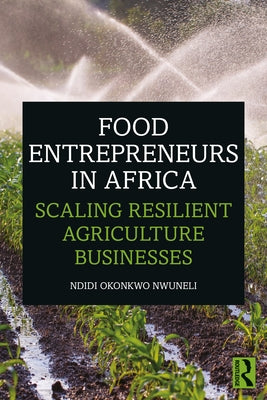 Food Entrepreneurs in Africa: Scaling Resilient Agriculture Businesses by Nwuneli, Ndidi Okonkwo